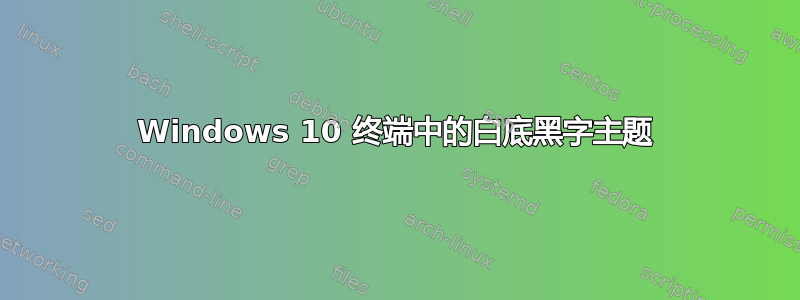 Windows 10 终端中的白底黑字主题