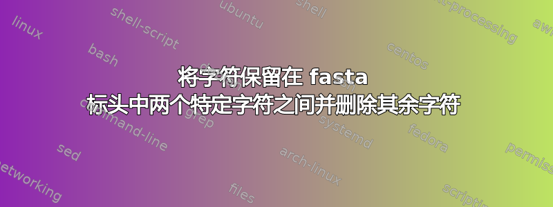 将字符保留在 fasta 标头中两个特定字符之间并删除其余字符