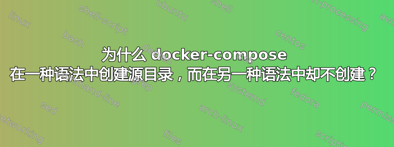 为什么 docker-compose 在一种语法中创建源目录，而在另一种语法中却不创建？
