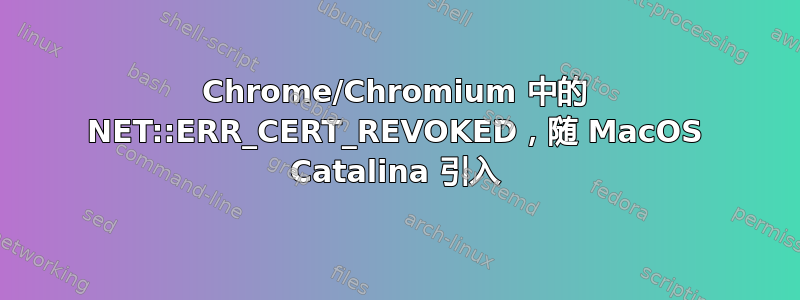 Chrome/Chromium 中的 NET::ERR_CERT_REVOKED，随 MacOS Catalina 引入