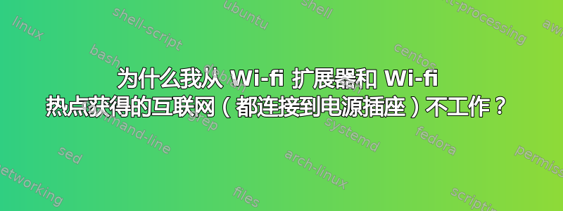 为什么我从 Wi-fi 扩展器和 Wi-fi 热点获得的互联网（都连接到电源插座）不工作？