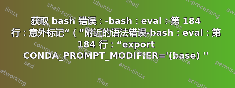 获取 bash 错误：-bash：eval：第 184 行：意外标记“（”附近的语法错误-bash：eval：第 184 行：“export CONDA_PROMPT_MODIFIER='(base) ''