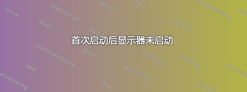 首次启动后显示器未启动