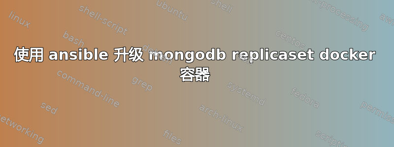 使用 ansible 升级 mongodb replicaset docker 容器