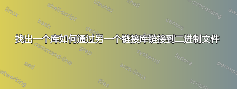 找出一个库如何通过另一个链接库链接到二进制文件