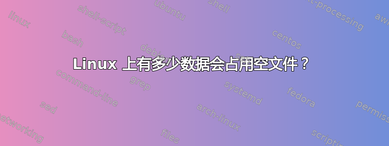 Linux 上有多少数据会占用空文件？