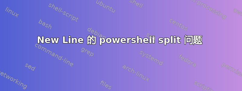 New Line 的 powershell split 问题