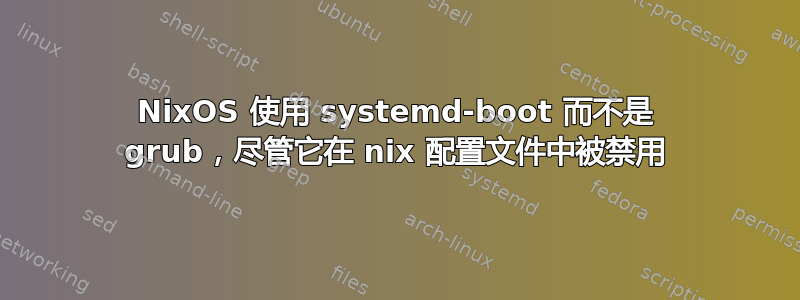 NixOS 使用 systemd-boot 而不是 grub，尽管它在 nix 配置文件中被禁用