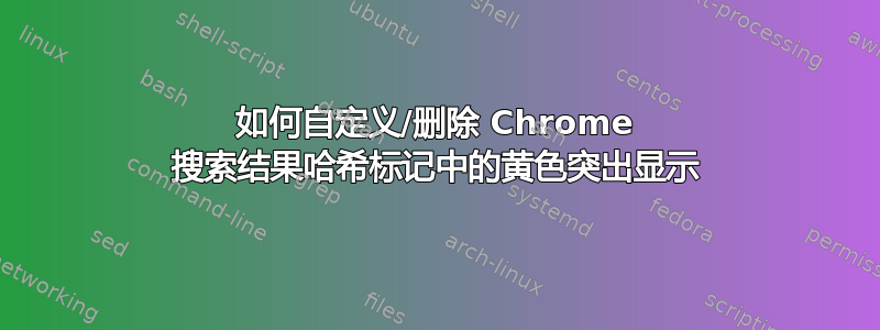 如何自定义/删除 Chrome 搜索结果哈希标记中的黄色突出显示