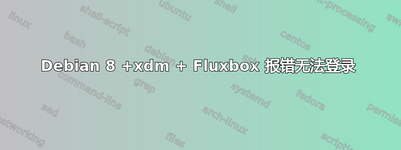 Debian 8 +xdm + Fluxbox 报错无法登录