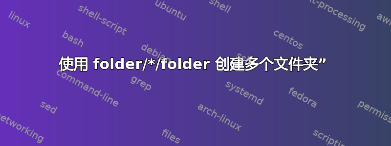 使用 folder/*/folder 创建多个文件夹”