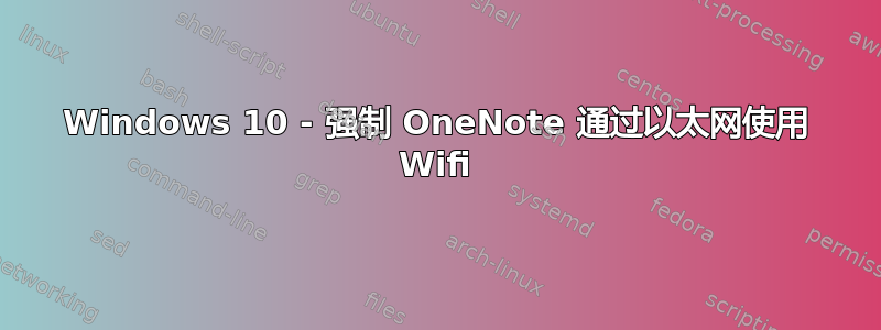 Windows 10 - 强制 OneNote 通过以太网使用 Wifi