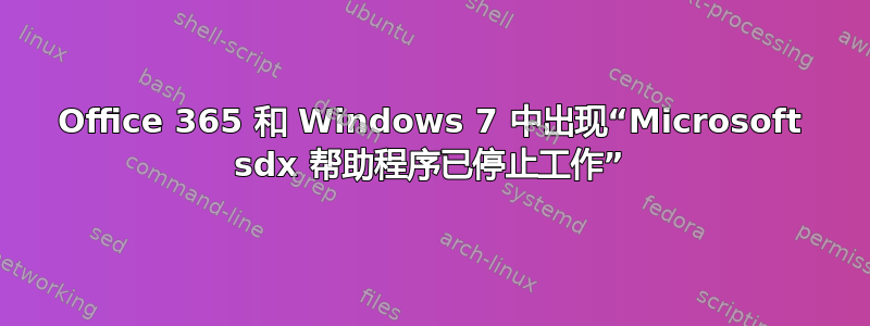 Office 365 和 Windows 7 中出现“Microsoft sdx 帮助程序已停止工作”