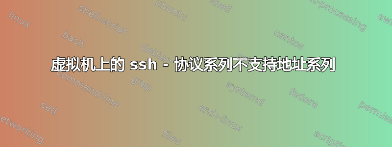 虚拟机上的 ssh - 协议系列不支持地址系列