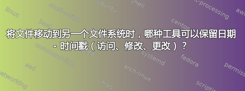 将文件移动到另一个文件系统时，哪种工具可以保留日期 - 时间戳（访问、修改、更改）？