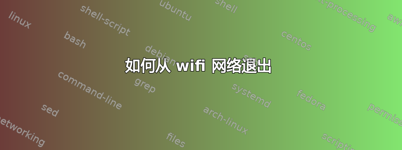 如何从 wifi 网络退出