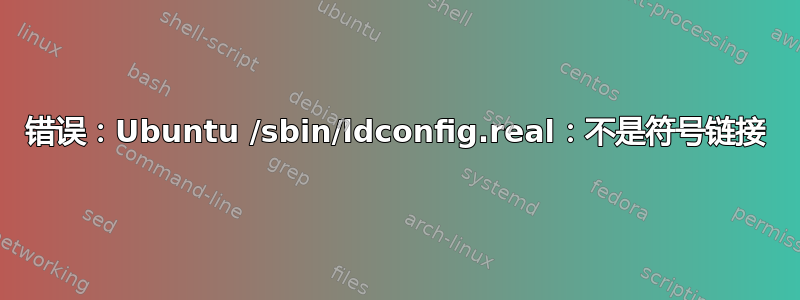 错误：Ubuntu /sbin/ldconfig.real：不是符号链接