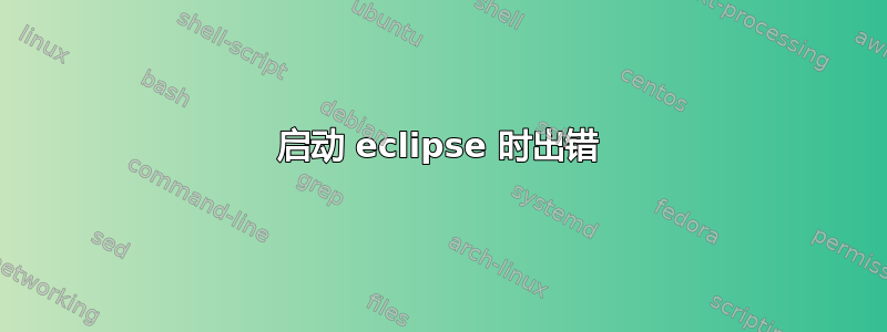 启动 eclipse 时出错