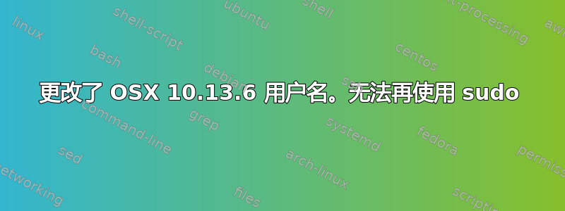 更改了 OSX 10.13.6 用户名。无法再使用 sudo