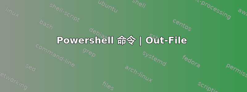 Powershell 命令 | Out-File