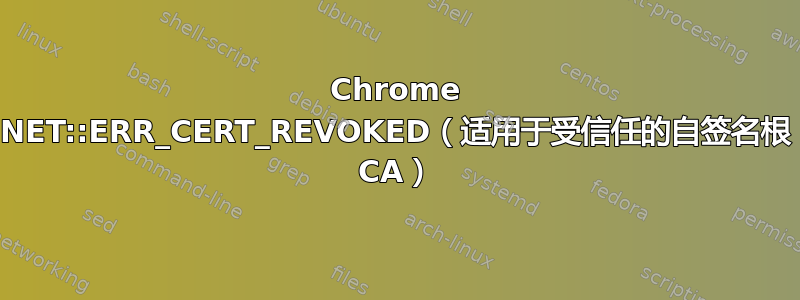 Chrome NET::ERR_CERT_REVOKED（适用于受信任的自签名根 CA）