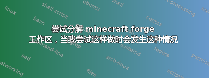 尝试分解 minecraft forge 工作区，当我尝试这样做时会发生这种情况