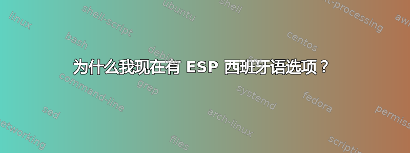 为什么我现在有 ESP 西班牙语选项？