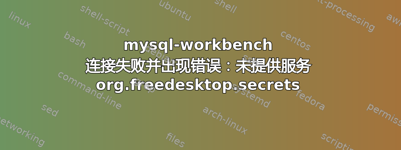 mysql-workbench 连接失败并出现错误：未提供服务 org.freedesktop.secrets