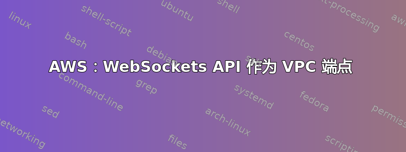 AWS：WebSockets API 作为 VPC 端点