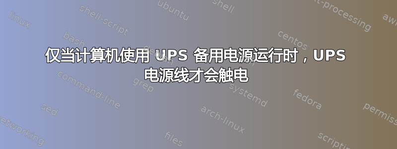 仅当计算机使用 UPS 备用电源运行时，UPS 电源线才会触电