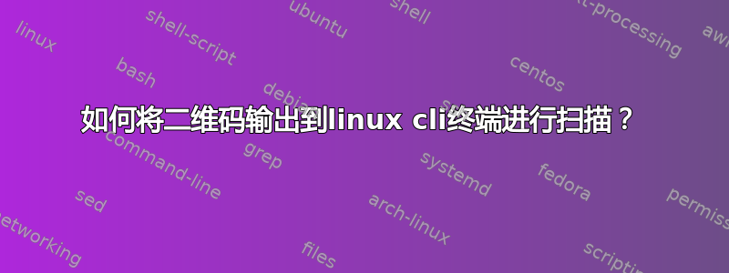 如何将二维码输出到linux cli终端进行扫描？