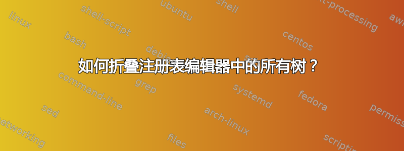 如何折叠注册表编辑器中的所有树？