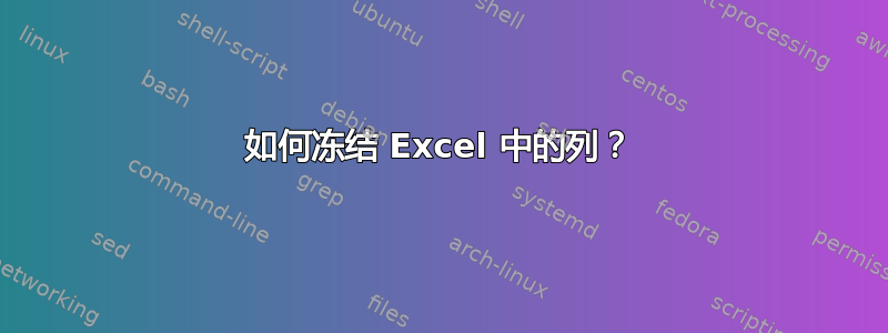 如何冻结 Excel 中的列？