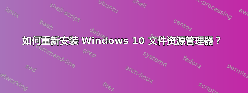 如何重新安装 Windows 10 文件资源管理器？