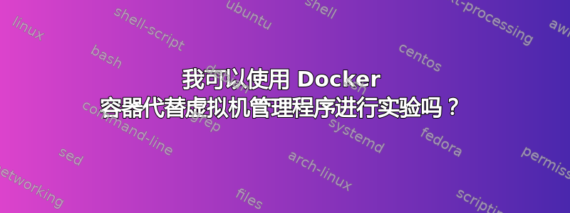 我可以使用 Docker 容器代替虚拟机管理程序进行实验吗？