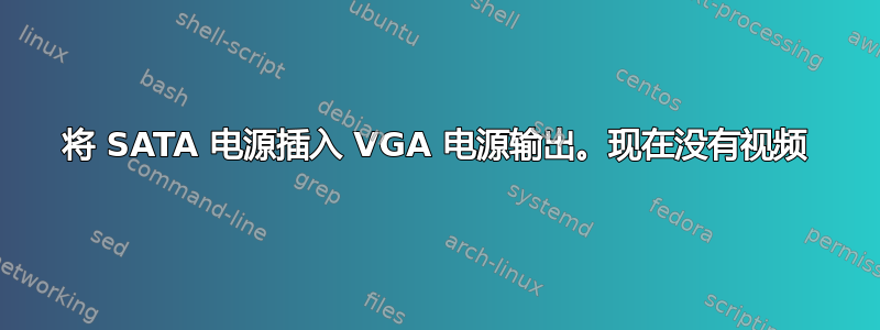 将 SATA 电源插入 VGA 电源输出。现在没有视频