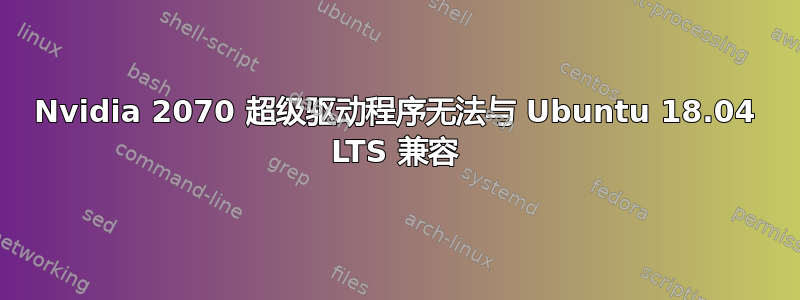 Nvidia 2070 超级驱动程序无法与 Ubuntu 18.04 LTS 兼容