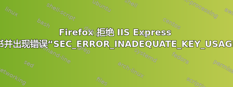 Firefox 拒绝 IIS Express 证书并出现错误“SEC_ERROR_INADEQUATE_KEY_USAGE”