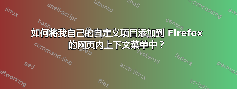 如何将我自己的自定义项目添加到 Firefox 的网页内上下文菜单中？