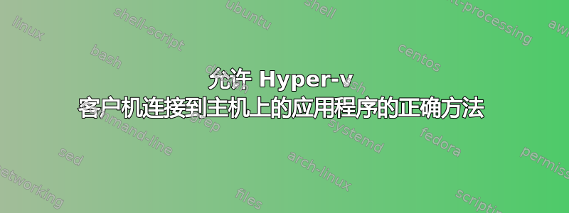 允许 Hyper-v 客户机连接到主机上的应用程序的正确方法