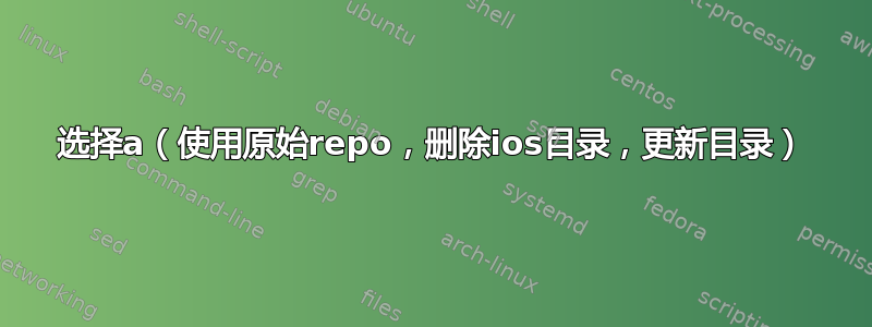 选择a（使用原始repo，删除ios目录，更新目录）