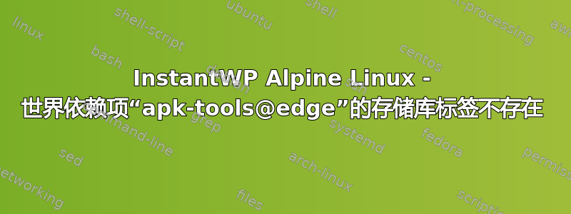 InstantWP Alpine Linux - 世界依赖项“apk-tools@edge”的存储库标签不存在