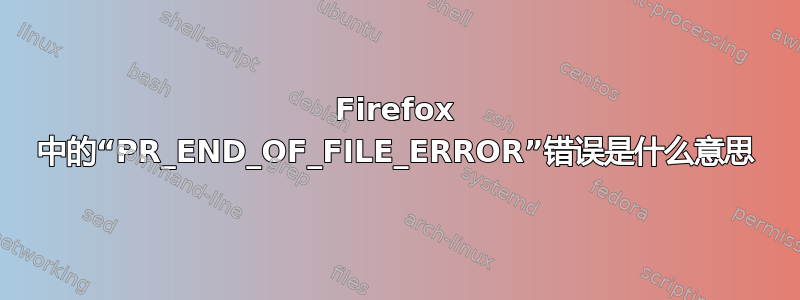 Firefox 中的“PR_END_OF_FILE_ERROR”错误是什么意思