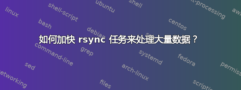 如何加快 rsync 任务来处理大量数据？