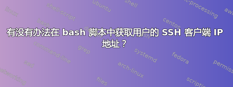 有没有办法在 bash 脚本中获取用户的 SSH 客户端 IP 地址？