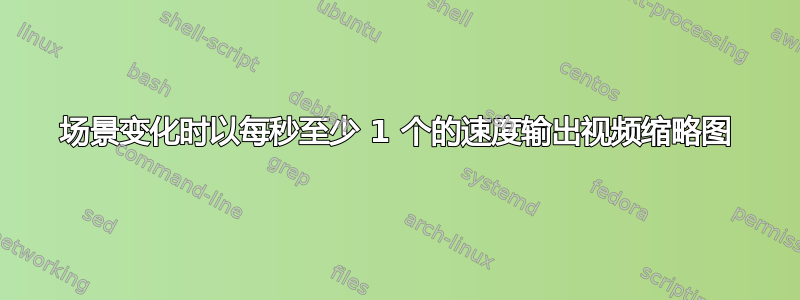 场景变化时以每秒至少 1 个的速度输出视频缩略图