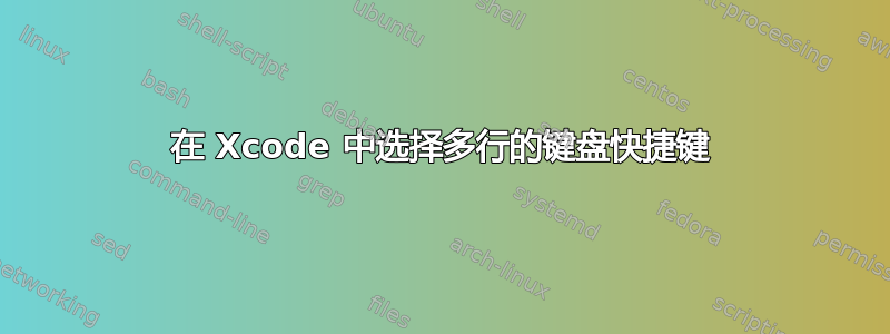 在 Xcode 中选择多行的键盘快捷键