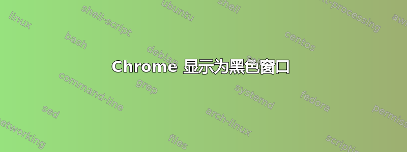 Chrome 显示为黑色窗口