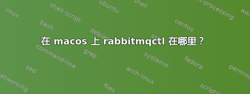 在 macos 上 rabbitmqctl 在哪里？