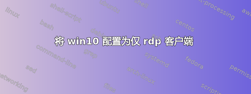 将 win10 配置为仅 rdp 客户端